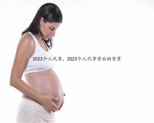 2023个人代孕，2023个人代孕背后的背景