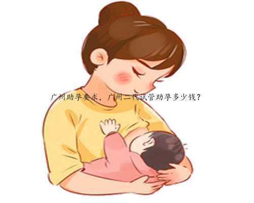 广州助孕要求，广州二代试管助孕多少钱？