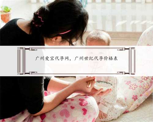 广州爱宝代孕网，广州世纪代孕价格表