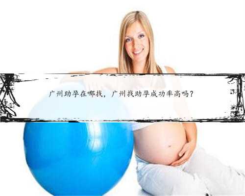 广州助孕在哪找，广州找助孕成功率高吗？