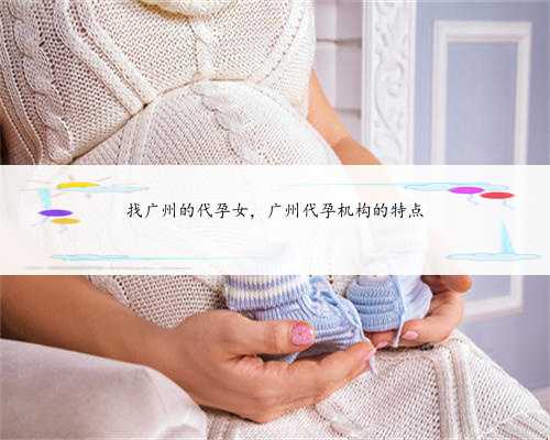 找广州的代孕女，广州代孕机构的特点