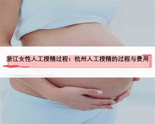 浙江女性人工授精过程：杭州人工授精的过程与费用