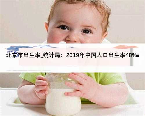 北京市出生率_统计局：2019年中国人口出生率48‰